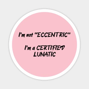 I'm Not Eccentric - I'm A Certified Lunatic Magnet